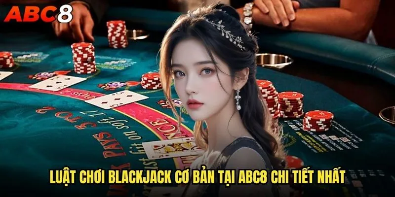 Muốn thành thạo Blackjack cơ bản abc8 cần học gì? 1 Luật chơi Blackjack cơ bản tại abc8 chi tiết nhất