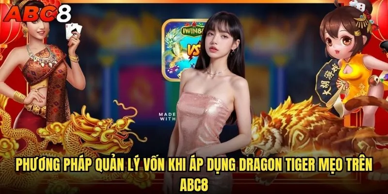 Dragon Tiger mẹo abc8 nào giúp bạn thắng liên tục? 2 Phương pháp quản lý vốn khi áp dụng Dragon Tiger mẹo trên abc8