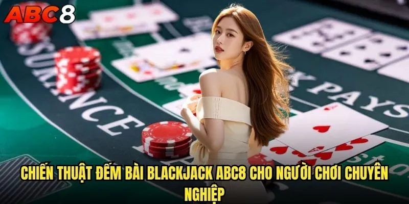 Có thể áp dụng kỹ thuật đếm bài Blackjack tại abc8 không? 2 Chiến thuật đếm bài Blackjack abc8 cho người chơi chuyên nghiệp