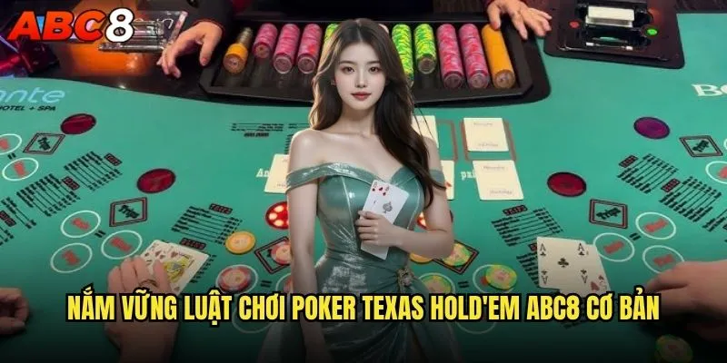 Làm sao để trở thành cao thủ Poker Texas Hold'em tại abc8? 1 Nắm vững luật chơi Poker Texas Hold'em abc8 cơ bản