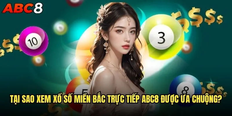 Xổ số miền Bắc trực tiếp tại sao lại hot nhất abc8? 2 Tại sao xem xổ số miền Bắc trực tiếp abc8 được ưa chuộng?
