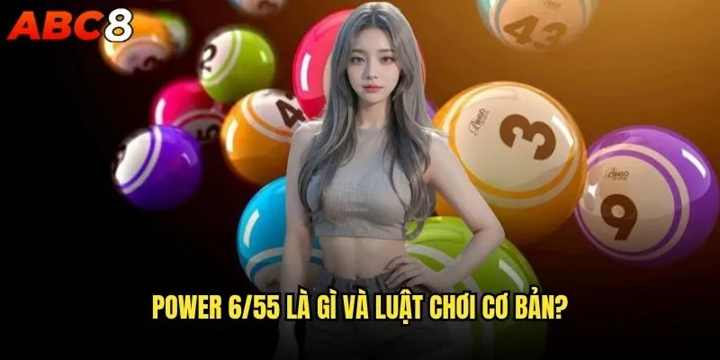 Cách chơi Power 6/55 abc8 có khó không? 1 Power 6/55 là gì và luật chơi cơ bản?
