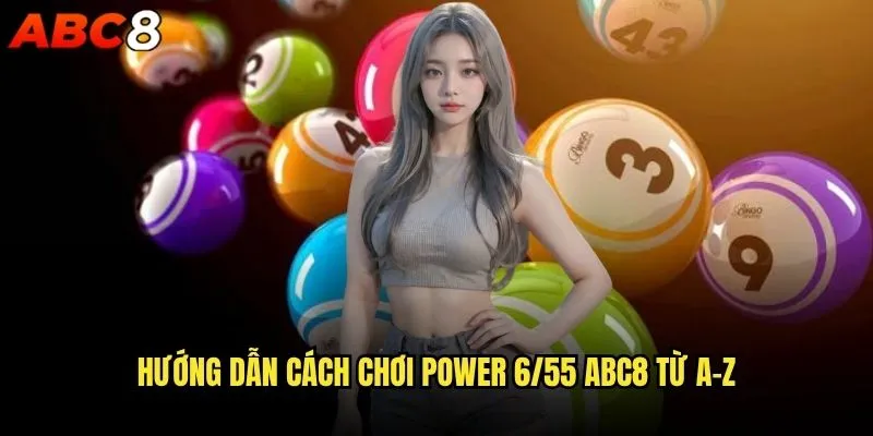 Cách chơi Power 6/55 abc8 có khó không? 2 Hướng dẫn cách chơi Power 6/55 abc8 từ A-Z