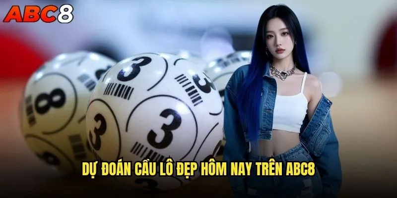 Cầu lô đẹp hôm nay tại abc8 có gì đặc biệt? 2 Dự đoán cầu lô đẹp hôm nay trên abc8