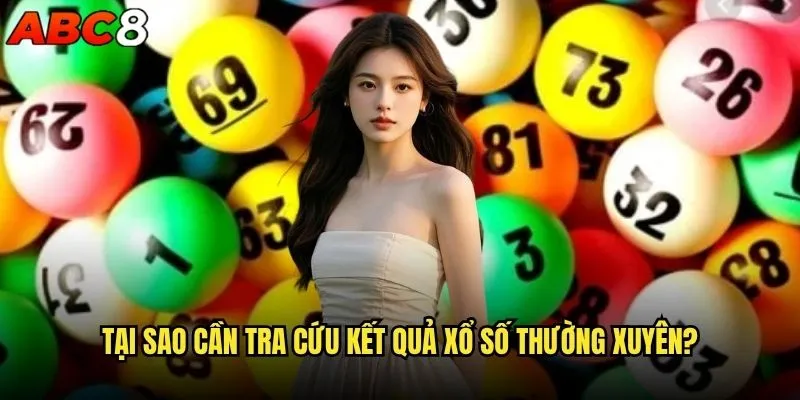 Cách tra cứu kết quả xổ số abc8 nhanh nhất? 1 Tại sao cần tra cứu kết quả xổ số thường xuyên?