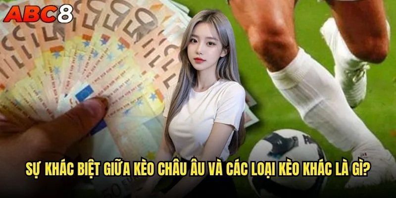 Cách đọc kèo Châu Âu tại abc8 có thực sự đơn giản? 1 Sự khác biệt giữa kèo Châu Âu và các loại kèo khác là gì?