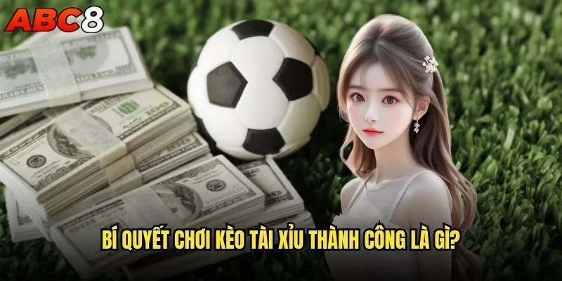 Kèo Tài Xỉu bóng đá abc8 có phải là lựa chọn tối ưu? 2 Bí quyết chơi kèo Tài Xỉu thành công là gì?