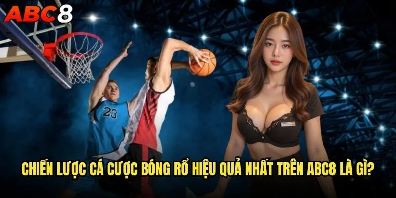Cá cược bóng rổ tại abc8 có đáng để đầu tư không? 2 Chiến lược cá cược bóng rổ hiệu quả nhất trên abc8 là gì?