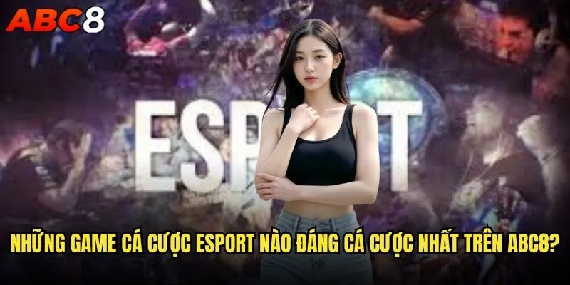 Cá cược Esport tại abc8 có phải là xu hướng tương lai? 2 Những game cá cược Esport nào đáng cá cược nhất trên abc8?