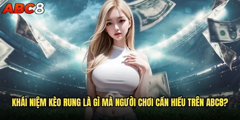 Kèo rung là gì và tại sao abc8 lại nổi tiếng với loại kèo này? 1 Khái niệm kèo rung là gì mà người chơi cần hiểu trên abc8?