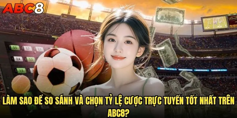 Tỷ lệ cược trực tuyến abc8 có thực sự cạnh tranh nhất thị trường? 2 Làm sao để so sánh và chọn tỷ lệ cược trực tuyến tốt nhất trên abc8?