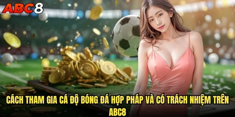 Cá độ bóng đá hợp pháp hay không khi chơi tại abc8? 2 Cách tham gia cá độ bóng đá hợp pháp và có trách nhiệm trên abc8