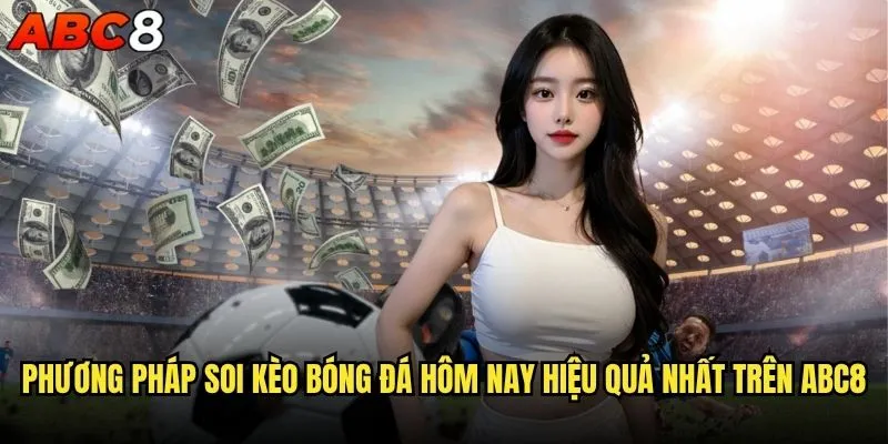 Soi kèo bóng đá hôm nay abc8 có độ chính xác cao không? 1 Phương pháp soi kèo bóng đá hôm nay hiệu quả nhất trên abc8