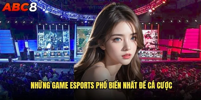 Cá cược eSports game nào tại abc8 mang lại lợi nhuận cao nhất? 1 Những game eSports phổ biến nhất để cá cược