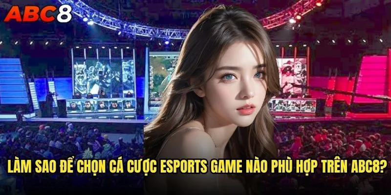 Cá cược eSports game nào tại abc8 mang lại lợi nhuận cao nhất? 2 Làm sao để chọn cá cược eSports game nào phù hợp trên abc8?