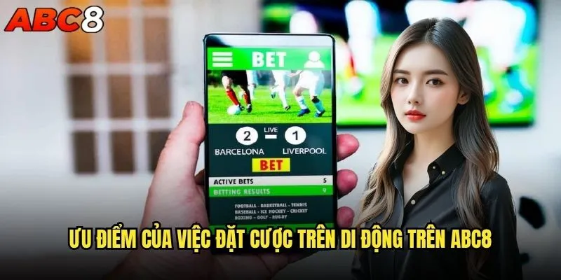 Đặt cược trên di động abc8 có thuận tiện hơn máy tính? 1 Ưu điểm của việc đặt cược trên di động trên abc8