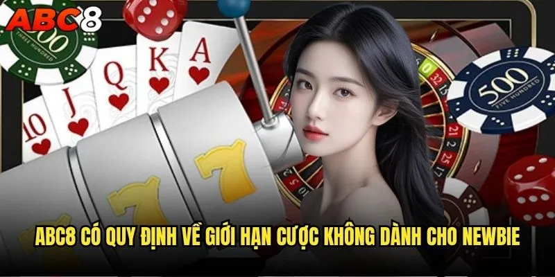 abc8 có quy định về giới hạn cược không? 1 abc8 có quy định về giới hạn cược không dành cho newbie