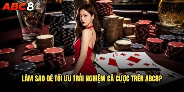 Làm sao để tối ưu trải nghiệm cá cược trên abc8